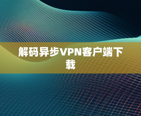 解码异步VPN客户端下载