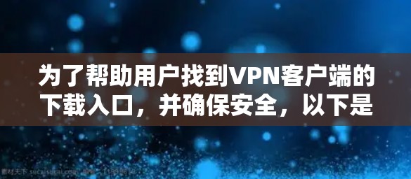 为了帮助用户找到VPN客户端的下载入口，并确保安全，以下是一步步的指南