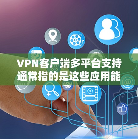 VPN客户端多平台支持通常指的是这些应用能够通过不同的浏览器、设备或其他平台来使用。以下是对VPN客户端多平台支持的详细介绍 VPN客户端多平台支持通常指的是这些应用能够通过不同的浏览器、设备或其他平台来使用。以下是对VPN客户端多平台支持的详细介绍