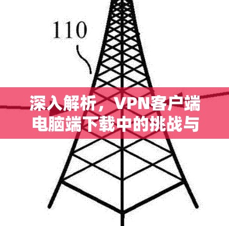 深入解析,VPN客户端电脑端下载中的挑战与解决方案 深入解析,VPN客户端电脑端下载中的挑战与解决方案