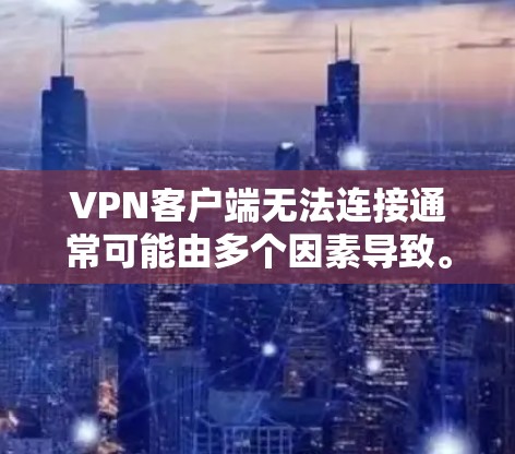 VPN客户端无法连接通常可能由多个因素导致。以下是一些常见问题及解决方法 VPN客户端无法连接通常可能由多个因素导致。以下是一些常见问题及解决方法