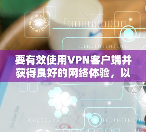 要有效使用VPN客户端并获得良好的网络体验,以下是详细的步骤和建议 要有效使用VPN客户端并获得良好的网络体验,以下是详细的步骤和建议