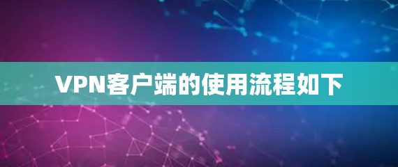 VPN客户端的使用流程如下 VPN客户端的使用流程如下