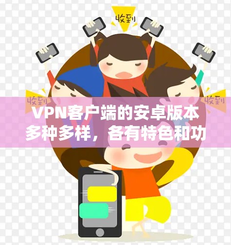 VPN客户端的安卓版本多种多样,各有特色和功能,以下是几种常见的选择 VPN客户端的安卓版本多种多样,各有特色和功能,以下是几种常见的选择