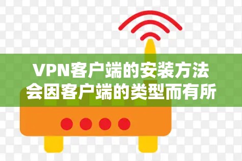 VPN客户端的安装方法会因客户端的类型而有所不同。以下是一些常见的VPN客户端安装步骤 VPN客户端的安装方法会因客户端的类型而有所不同。以下是一些常见的VPN客户端安装步骤