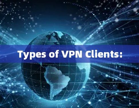 Types of VPN Clients: Types of VPN Clients: