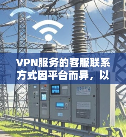 VPN服务的客服联系方式因平台而异,以下是几个主要VPN平台的常见联系方式 VPN服务的客服联系方式因平台而异,以下是几个主要VPN平台的常见联系方式
