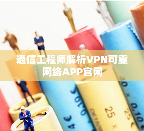 通信工程师解析VPN可靠网络APP官网 通信工程师解析VPN可靠网络APP官网