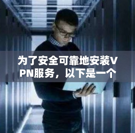 为了安全可靠地安装VPN服务，以下是一个清晰的指南