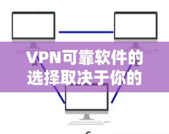 VPN可靠软件的选择取决于你的使用场景和预算。以下是一些推荐,并结合了这些因素来提供建议 VPN可靠软件的选择取决于你的使用场景和预算。以下是一些推荐,并结合了这些因素来提供建议