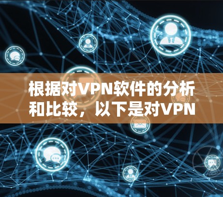 根据对VPN软件的分析和比较,以下是对VPN软件的推荐和总结 根据对VPN软件的分析和比较,以下是对VPN软件的推荐和总结