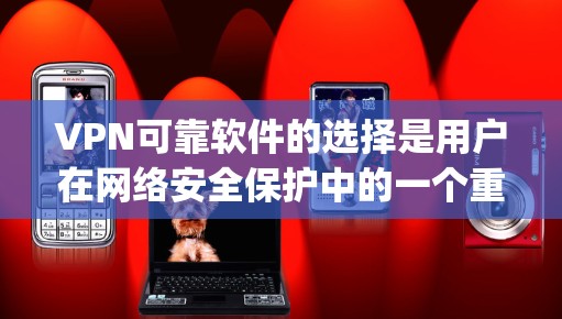 VPN可靠软件的选择是用户在网络安全保护中的一个重要决策。以下是一些 commonly used VPN software,它们各有其特点和适用场景,帮助用户有效保护个人信息安全 VPN可靠软件的选择是用户在网络安全保护中的一个重要决策。以下是一些 commonly used VPN software,它们各有其特点和适用场景,帮助用户有效保护个人信息安全