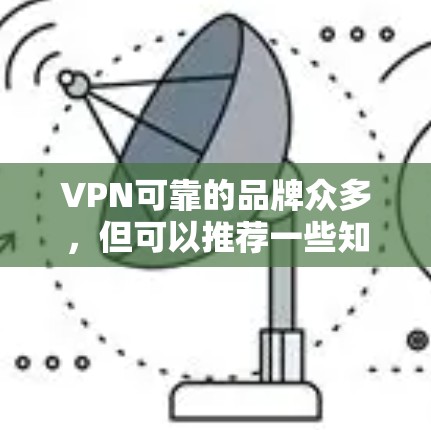 VPN可靠的品牌众多,但可以推荐一些知名的VPN服务,这些品牌在保护隐私和安全方面表现良好。以下是一些知名的VPN品牌 VPN可靠的品牌众多,但可以推荐一些知名的VPN服务,这些品牌在保护隐私和安全方面表现良好。以下是一些知名的VPN品牌