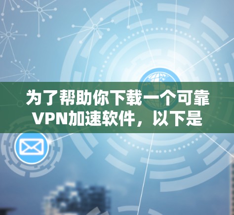 为了帮助你下载一个可靠VPN加速软件,以下是一些可靠的选择,涵盖多种需求 为了帮助你下载一个可靠VPN加速软件,以下是一些可靠的选择,涵盖多种需求