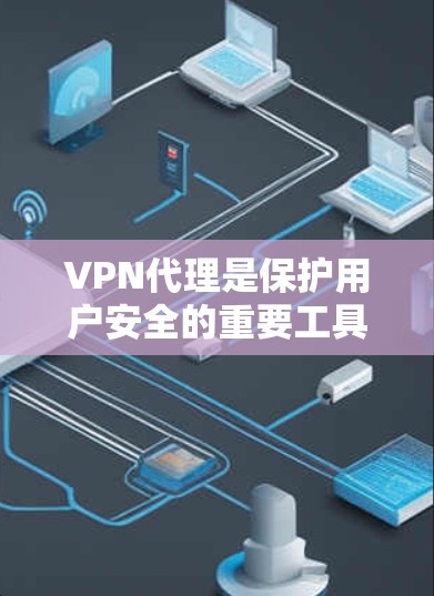 VPN代理是保护用户安全的重要工具。以下是一些可靠VPN代理推荐 VPN代理是保护用户安全的重要工具。以下是一些可靠VPN代理推荐