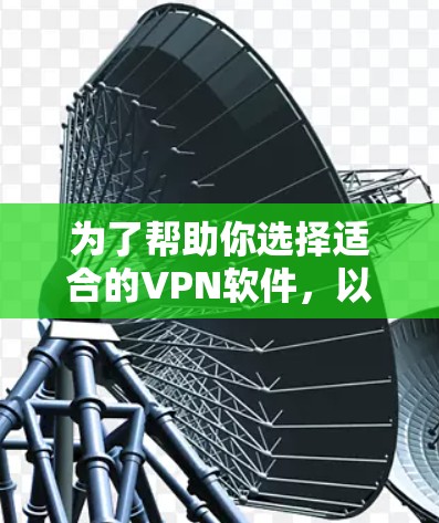 为了帮助你选择适合的VPN软件,以下是详细的分析和推荐 为了帮助你选择适合的VPN软件,以下是详细的分析和推荐