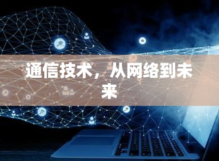 通信技术，从网络到未来