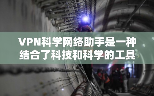 VPN科学网络助手是一种结合了科技和科学的工具,旨在利用互联网进行分发式访问。以下是对该工具的详细分析 VPN科学网络助手是一种结合了科技和科学的工具,旨在利用互联网进行分发式访问。以下是对该工具的详细分析