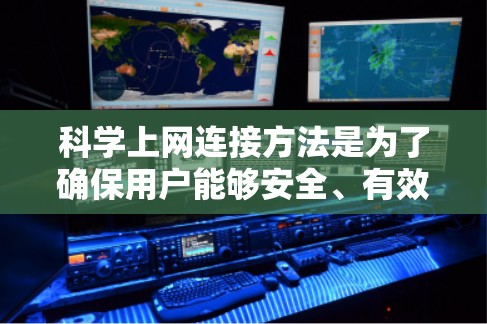 科学上网连接方法是为了确保用户能够安全、有效地使用VPN服务获取信息和学习知识。以下是一个清晰的步骤指南 科学上网连接方法是为了确保用户能够安全、有效地使用VPN服务获取信息和学习知识。以下是一个清晰的步骤指南
