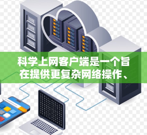 科学上网客户端是一个旨在提供更复杂网络操作、数据加密和高级访问功能的VPN客户端。以下是对该客户端的详细分析 科学上网客户端是一个旨在提供更复杂网络操作、数据加密和高级访问功能的VPN客户端。以下是对该客户端的详细分析
