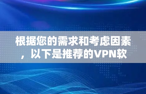 根据您的需求和考虑因素,以下是推荐的VPN软件列表 根据您的需求和考虑因素,以下是推荐的VPN软件列表