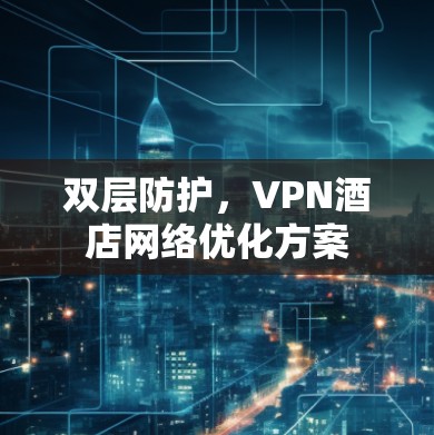 双层防护,VPN酒店网络优化方案 双层防护,VPN酒店网络优化方案