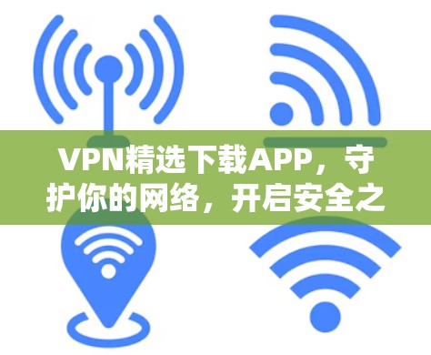 VPN精选下载APP，守护你的网络，开启安全之旅