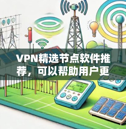 VPN精选节点软件推荐,可以帮助用户更好地管理和保护自己的VPN环境。以下是一些推荐的软件和它们的特点 VPN精选节点软件推荐,可以帮助用户更好地管理和保护自己的VPN环境。以下是一些推荐的软件和它们的特点