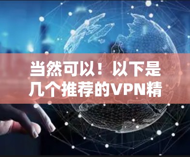 当然可以!以下是几个推荐的VPN精选版APP,涵盖功能、安全性、平台多样的需求 当然可以!以下是几个推荐的VPN精选版APP,涵盖功能、安全性、平台多样的需求
