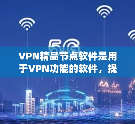 VPN精品节点软件是用于VPN功能的软件,提供安全、便捷的网络访问体验。以下是一些 popular 的VPN精品软件推荐 VPN精品节点软件是用于VPN功能的软件,提供安全、便捷的网络访问体验。以下是一些 popular 的VPN精品软件推荐