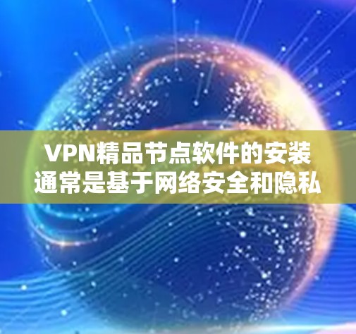 VPN精品节点软件的安装通常是基于网络安全和隐私要求的。以下是一些推荐的软件及其安装步骤 VPN精品节点软件的安装通常是基于网络安全和隐私要求的。以下是一些推荐的软件及其安装步骤