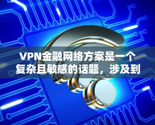 VPN金融网络方案是一个复杂且敏感的话题,涉及到金融安全、数据隐私以及法律法规的遵守。以下是关于VPN金融网络方案的一些关键点 VPN金融网络方案是一个复杂且敏感的话题,涉及到金融安全、数据隐私以及法律法规的遵守。以下是关于VPN金融网络方案的一些关键点