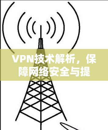 VPN技术解析,保障网络安全与提升性能的双轮驱动方案 VPN技术解析,保障网络安全与提升性能的双轮驱动方案