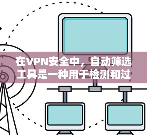 在VPN安全中，自动筛选工具是一种用于检测和过滤恶意软件的工具。以下是对该主题的分步解释