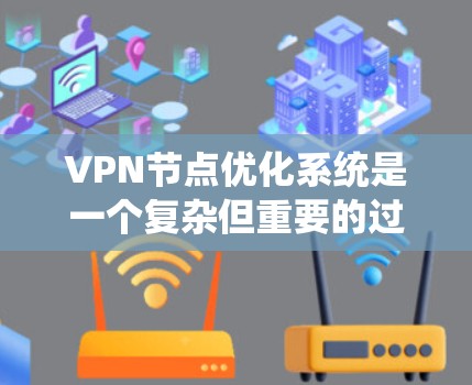 VPN节点优化系统是一个复杂但重要的过程，旨在提升VPN的安全性和稳定性。以下是对该系统的详细总结和步骤指南