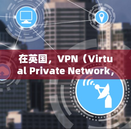 在英国,VPN(Virtual Private Network,VPN)服务是通过合法的网络基础设施和协议来实现的,旨在提供安全的网络连接。以下是一些主要涉及VPN节点的方面 在英国,VPN(Virtual Private Network,VPN)服务是通过合法的网络基础设施和协议来实现的,旨在提供安全的网络连接。以下是一些主要涉及VPN节点的方面