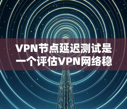 VPN节点延迟测试是一个评估VPN网络稳定性和延迟性能的重要步骤。通过以下步骤和方法可以全面评估网络性能 VPN节点延迟测试是一个评估VPN网络稳定性和延迟性能的重要步骤。通过以下步骤和方法可以全面评估网络性能