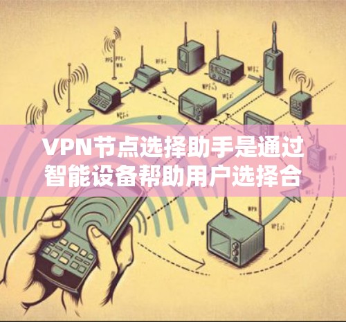 VPN节点选择助手是通过智能设备帮助用户选择合适的VPN节点，如IP地址或设备型号，确保安全和高效使用。以下是详细的步骤和方法