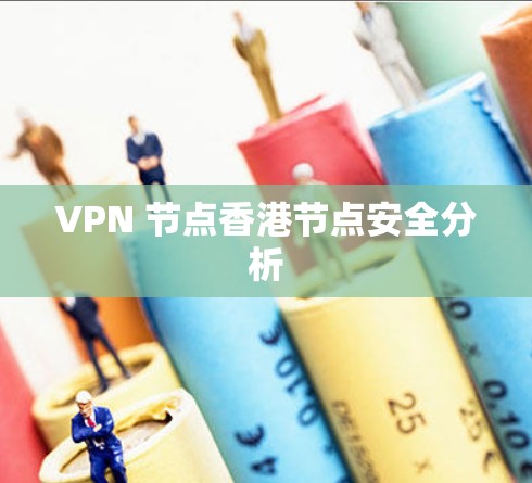 VPN 节点香港节点安全分析 VPN 节点香港节点安全分析