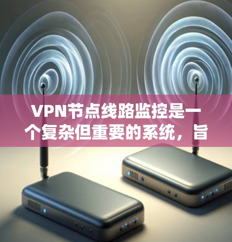 VPN节点线路监控是一个复杂但重要的系统，旨在确保VPN设备之间的网络连接安全和可靠。以下是对该领域的详细分析和建议