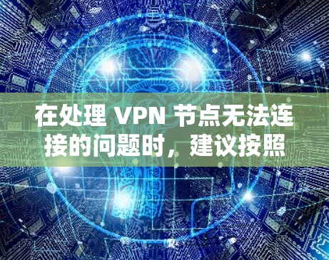 在处理 VPN 节点无法连接的问题时,建议按照以下步骤进行 在处理 VPN 节点无法连接的问题时,建议按照以下步骤进行