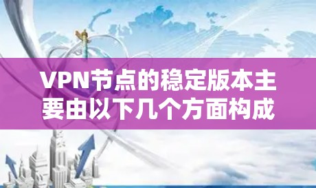 VPN节点的稳定版本主要由以下几个方面构成,包括硬件、软件、网络环境、维护和技术支持。以下是对这些方面的详细分析 VPN节点的稳定版本主要由以下几个方面构成,包括硬件、软件、网络环境、维护和技术支持。以下是对这些方面的详细分析