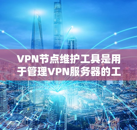 VPN节点维护工具是用于管理VPN服务器的工具,旨在确保网络的安全和稳定性。以下是对维护这些工具的详细步骤 VPN节点维护工具是用于管理VPN服务器的工具,旨在确保网络的安全和稳定性。以下是对维护这些工具的详细步骤