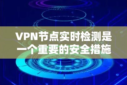 VPN节点实时检测是一个重要的安全措施,用于确保用户在使用VPN服务时的设备正常工作。以下是一些常见的VPN节点实时检测方法和步骤 VPN节点实时检测是一个重要的安全措施,用于确保用户在使用VPN服务时的设备正常工作。以下是一些常见的VPN节点实时检测方法和步骤