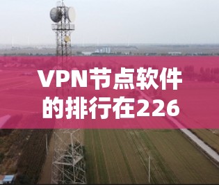 VPN节点软件的排行在226年会随着技术的发展而发生变化,但以下是一些主要的VPN协议和软件,它们在安全性方面是重要的 VPN节点软件的排行在226年会随着技术的发展而发生变化,但以下是一些主要的VPN协议和软件,它们在安全性方面是重要的