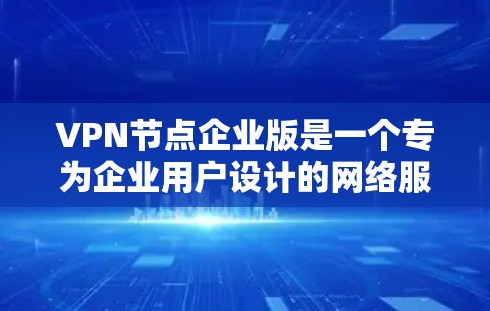 VPN节点企业版是一个专为企业用户设计的网络服务,旨在提供安全、高效的网络连接和保护。以下是对企业用户使用该服务的详细指南 VPN节点企业版是一个专为企业用户设计的网络服务,旨在提供安全、高效的网络连接和保护。以下是对企业用户使用该服务的详细指南