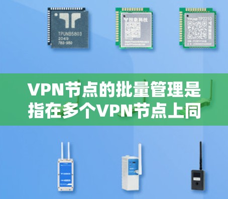 VPN节点的批量管理是指在多个VPN节点上同时运行和管理大量服务,通常涉及网络配置、安全配置和资源分配等。以下是一个全面的指南,涵盖技术、安全和配置方面 VPN节点的批量管理是指在多个VPN节点上同时运行和管理大量服务,通常涉及网络配置、安全配置和资源分配等。以下是一个全面的指南,涵盖技术、安全和配置方面