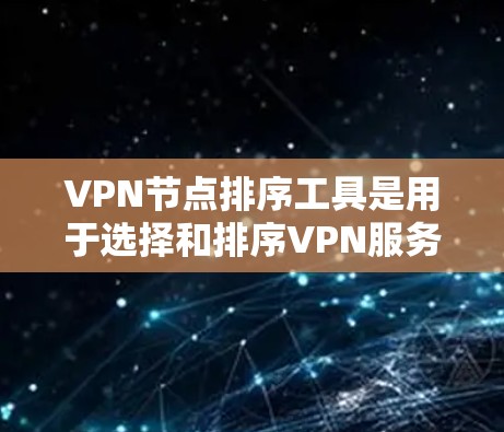VPN节点排序工具是用于选择和排序VPN服务器的工具,帮助用户根据不同的标准对服务器进行评估和排序。以下是对该主题的分步解释 VPN节点排序工具是用于选择和排序VPN服务器的工具,帮助用户根据不同的标准对服务器进行评估和排序。以下是对该主题的分步解释
