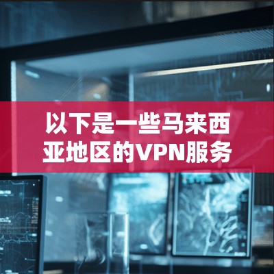 以下是一些马来西亚地区的VPN服务情况 以下是一些马来西亚地区的VPN服务情况