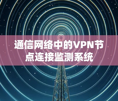 通信网络中的VPN节点连接监测系统 通信网络中的VPN节点连接监测系统